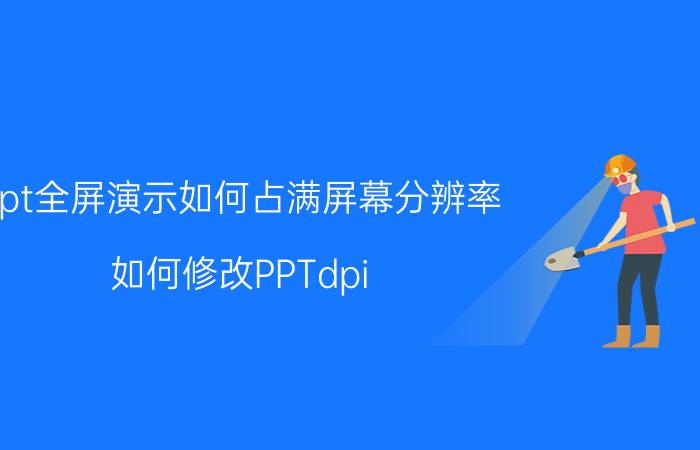 ppt全屏演示如何占满屏幕分辨率 如何修改PPTdpi？